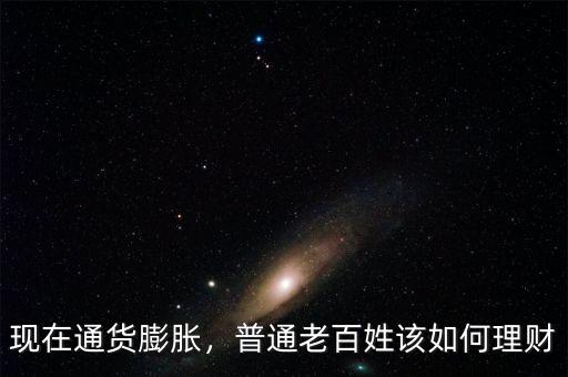 現(xiàn)在通貨膨脹，普通老百姓該如何理財