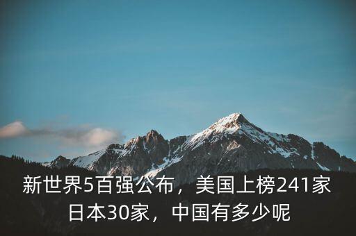新世界5百強公布，美國上榜241家日本30家，中國有多少呢