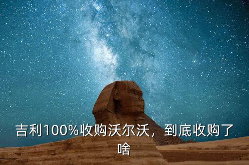 吉利100%收購(gòu)沃爾沃，到底收購(gòu)了啥