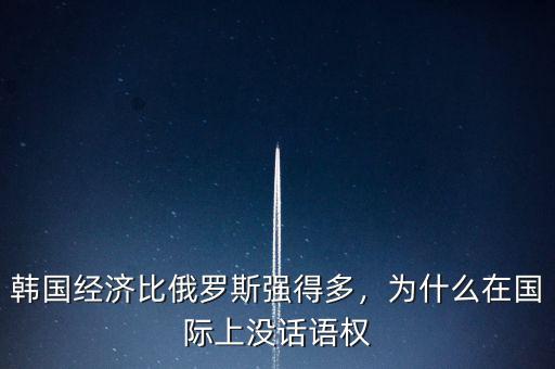 韓國經(jīng)濟(jì)比俄羅斯強(qiáng)得多，為什么在國際上沒話語權(quán)
