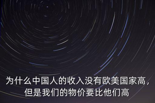 為什么中國人的收入沒有歐美國家高，但是我們的物價要比他們高
