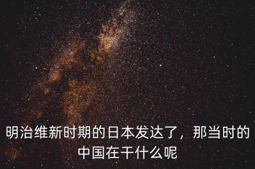 明治維新時期的日本發(fā)達(dá)了，那當(dāng)時的中國在干什么呢