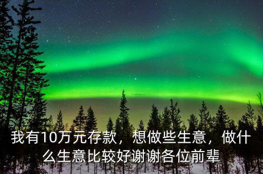 我有10萬元存款，想做些生意，做什么生意比較好謝謝各位前輩