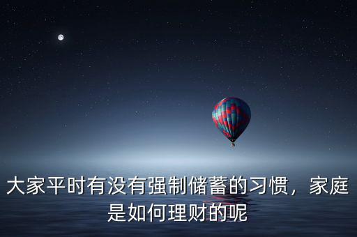 大家平時(shí)有沒有強(qiáng)制儲(chǔ)蓄的習(xí)慣，家庭是如何理財(cái)?shù)哪? class=