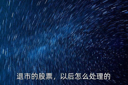 退市的股票，以后怎么處理的