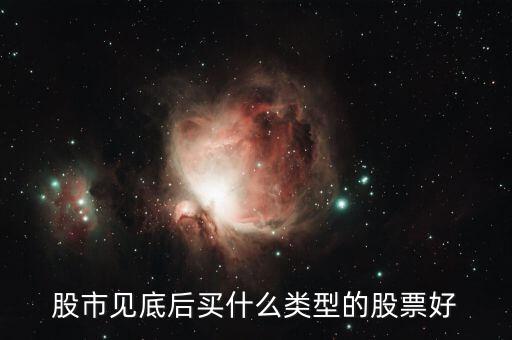 股市見(jiàn)底后買(mǎi)什么類(lèi)型的股票好