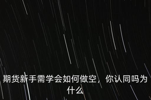 期貨新手需學(xué)會如何做空，你認同嗎為什么