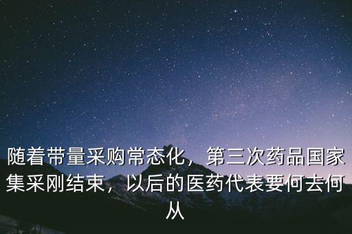 隨著帶量采購常態(tài)化，第三次藥品國家集采剛結(jié)束，以后的醫(yī)藥代表要何去何從