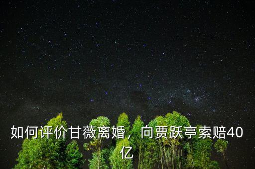 如何評(píng)價(jià)甘薇離婚，向賈躍亭索賠40億
