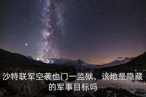 沙特聯(lián)軍空襲也門一監(jiān)獄，該地是隱藏的軍事目標(biāo)嗎
