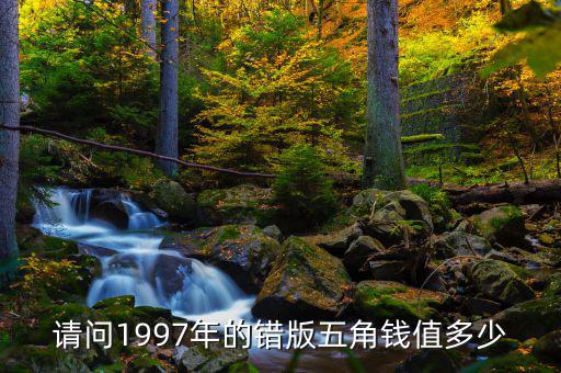 請問1997年的錯版五角錢值多少