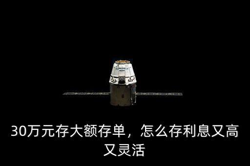 30萬元存大額存單，怎么存利息又高又靈活
