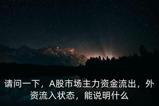 請(qǐng)問一下，A股市場(chǎng)主力資金流出，外資流入狀態(tài)，能說明什么