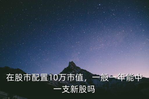 在股市配置10萬市值，一般一年能中一支新股嗎