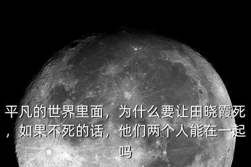 平凡的世界里面，為什么要讓田曉霞死，如果不死的話，他們兩個人能在一起嗎