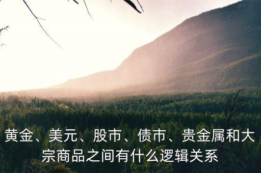黃金、美元、股市、債市、貴金屬和大宗商品之間有什么邏輯關(guān)系