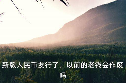 新版人民幣發(fā)行了，以前的老錢會(huì)作廢嗎