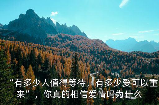 “有多少人值得等待，有多少愛可以重來”，你真的相信愛情嗎為什么