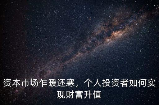 資本市場(chǎng)乍暖還寒，個(gè)人投資者如何實(shí)現(xiàn)財(cái)富升值