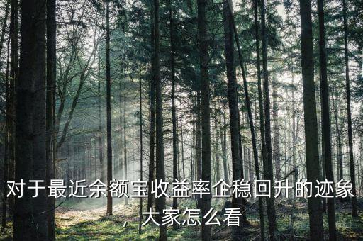 對于最近余額寶收益率企穩(wěn)回升的跡象，大家怎么看