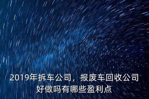 2019年拆車(chē)公司，報(bào)廢車(chē)回收公司好做嗎有哪些盈利點(diǎn)