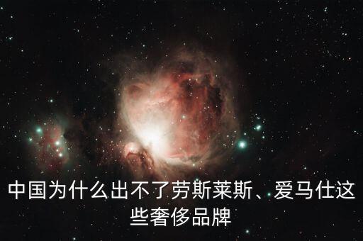 中國為什么出不了勞斯萊斯、愛馬仕這些奢侈品牌