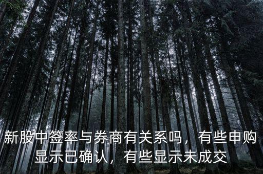 新股中簽率與券商有關系嗎，有些申購顯示已確認，有些顯示未成交