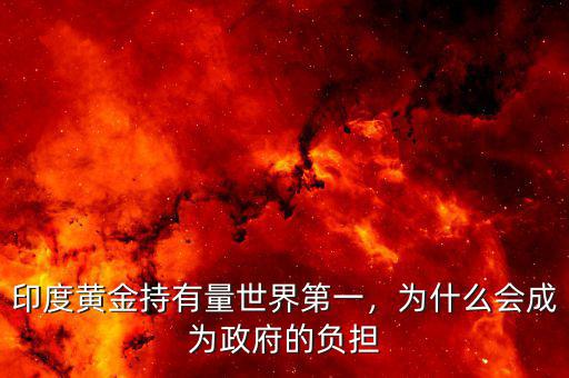 印度黃金持有量世界第一，為什么會成為政府的負擔
