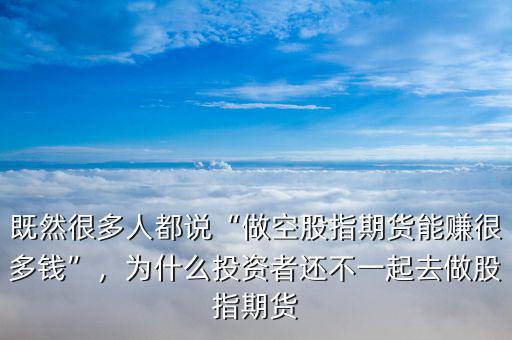 既然很多人都說“做空股指期貨能賺很多錢”，為什么投資者還不一起去做股指期貨