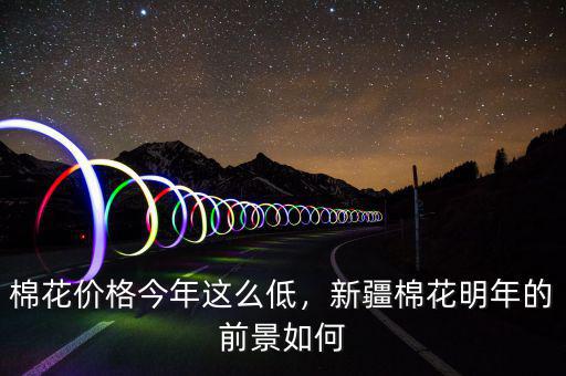 棉花價格今年這么低，新疆棉花明年的前景如何