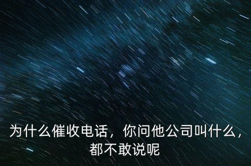 為什么催收電話，你問他公司叫什么，都不敢說呢