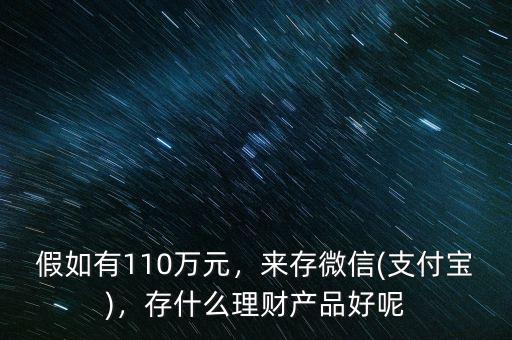 假如有110萬(wàn)元，來(lái)存微信(支付寶)，存什么理財(cái)產(chǎn)品好呢