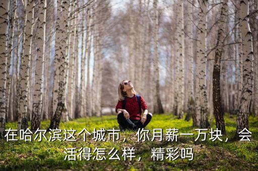 在哈爾濱這個(gè)城市，你月薪一萬塊，會(huì)活得怎么樣，精彩嗎