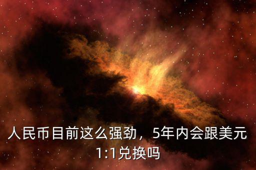 人民幣目前這么強勁，5年內(nèi)會跟美元1:1兌換嗎