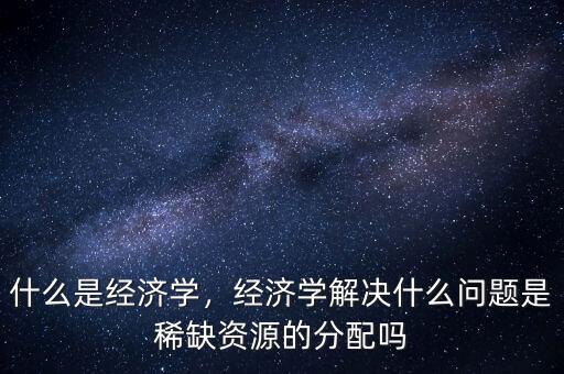 機會資源是什么,什么是經(jīng)濟學
