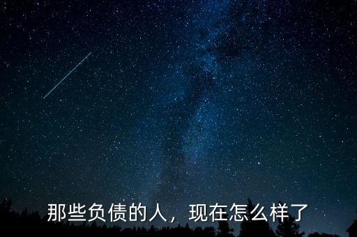 那些負(fù)債的人，現(xiàn)在怎么樣了