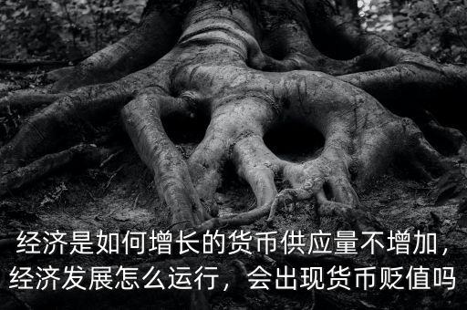 經(jīng)濟(jì)是如何增長(zhǎng)的貨幣供應(yīng)量不增加，經(jīng)濟(jì)發(fā)展怎么運(yùn)行，會(huì)出現(xiàn)貨幣貶值嗎
