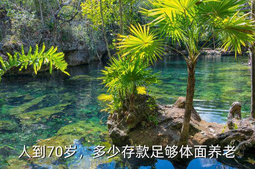 人到70歲，多少存款足夠體面養(yǎng)老