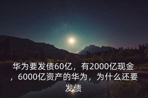 華為要發(fā)債60億，有2000億現(xiàn)金，6000億資產(chǎn)的華為，為什么還要發(fā)債