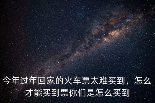 今年的火車票怎么這么難買(mǎi),今年為什么這么難買(mǎi)火車票