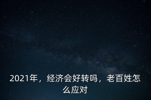 2021年，經(jīng)濟(jì)會(huì)好轉(zhuǎn)嗎，老百姓怎么應(yīng)對(duì)