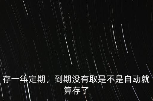 存一年定期，到期沒有取是不是自動(dòng)就算存了