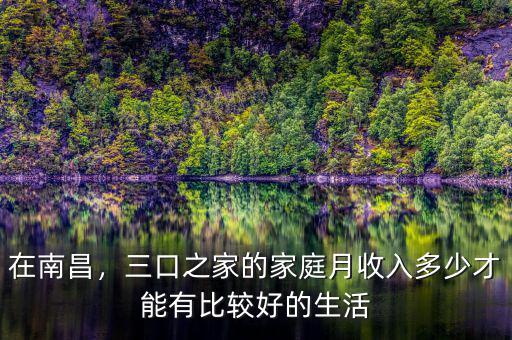 在南昌，三口之家的家庭月收入多少才能有比較好的生活