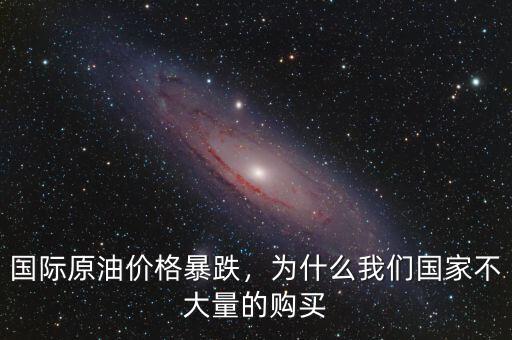 國(guó)際原油價(jià)格暴跌，為什么我們國(guó)家不大量的購買