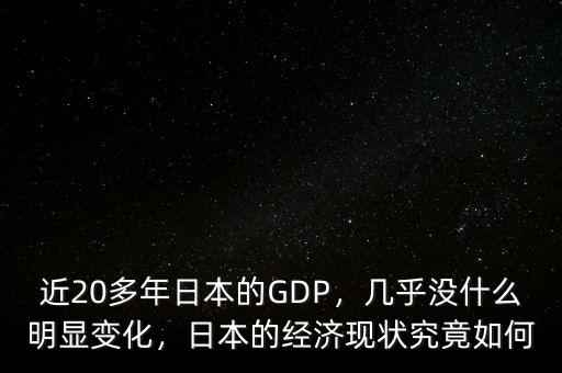 近20多年日本的GDP，幾乎沒什么明顯變化，日本的經(jīng)濟(jì)現(xiàn)狀究竟如何