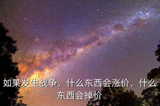 如果發(fā)生戰(zhàn)爭，什么東西會漲價，什么東西會掉價