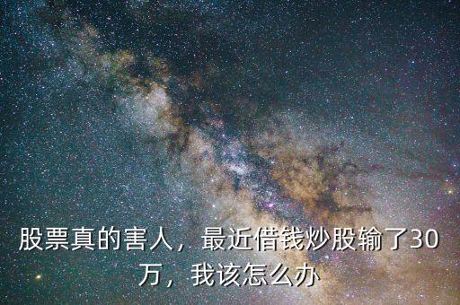 股票真的害人，最近借錢炒股輸了30萬(wàn)，我該怎么辦
