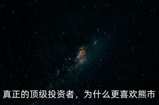 真正的頂級投資者，為什么更喜歡熊市