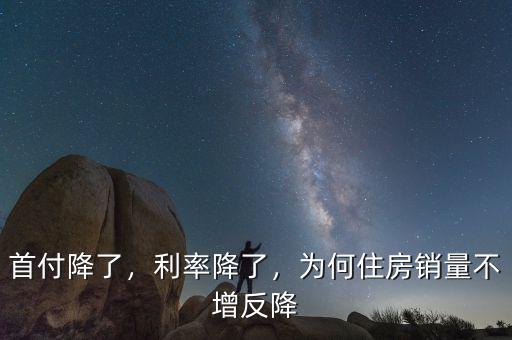 首付降了，利率降了，為何住房銷量不增反降