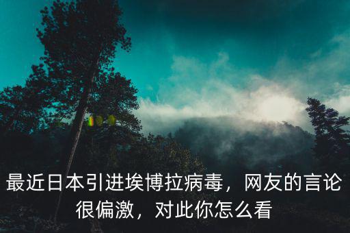 最近日本引進(jìn)埃博拉病毒，網(wǎng)友的言論很偏激，對(duì)此你怎么看